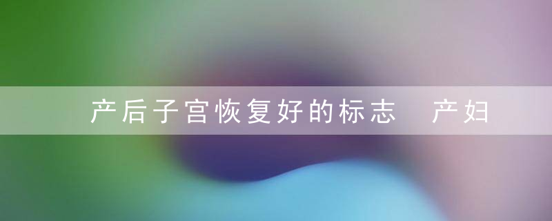 产后子宫恢复好的标志 产妇该知道的子宫复原期，2指标+4原则挥别产后肚！